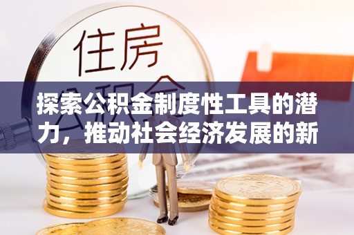 龙圩探索公积金制度性工具的潜力，推动社会经济发展的新引擎