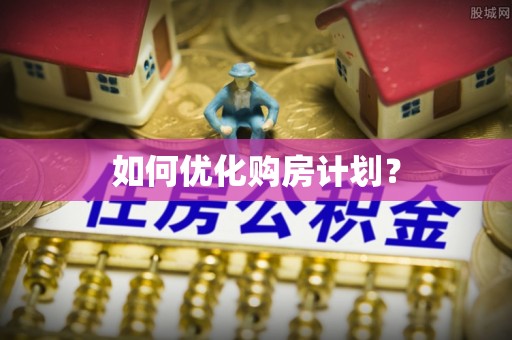 龙圩如何优化购房计划？