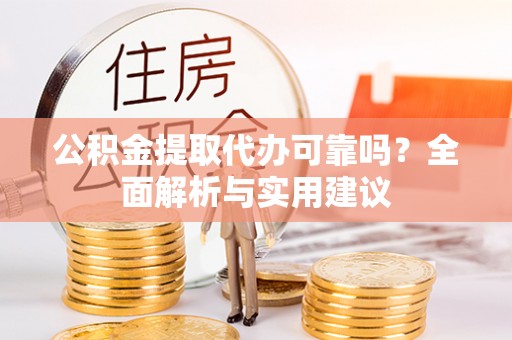 龙圩公积金提取代办可靠吗？全面解析与实用建议