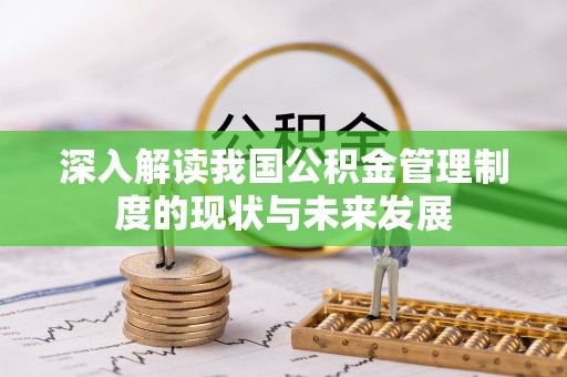 龙圩深入解读我国公积金管理制度的现状与未来发展