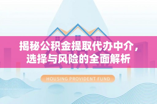 龙圩揭秘公积金提取代办中介，选择与风险的全面解析