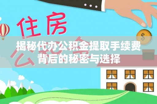 龙圩揭秘代办公积金提取手续费背后的秘密与选择