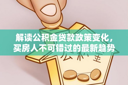龙圩解读公积金贷款政策变化，买房人不可错过的最新趋势