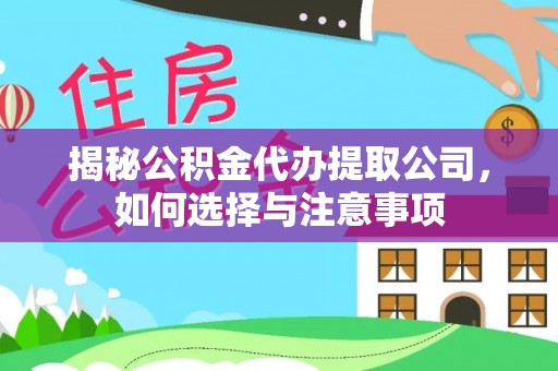 龙圩揭秘公积金代办提取公司，如何选择与注意事项