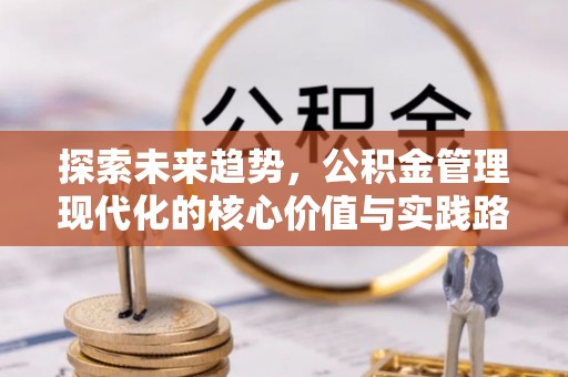 龙圩探索未来趋势，公积金管理现代化的核心价值与实践路径