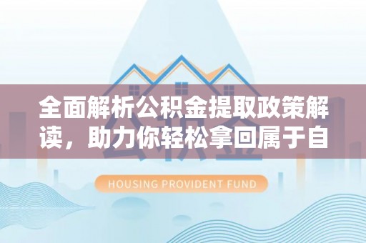 龙圩全面解析公积金提取政策解读，助力你轻松拿回属于自己的钱