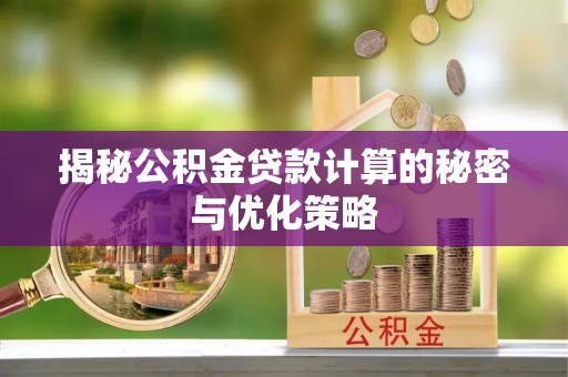 龙圩揭秘公积金贷款计算的秘密与优化策略
