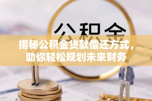 龙圩揭秘公积金贷款偿还方式，助你轻松规划未来财务