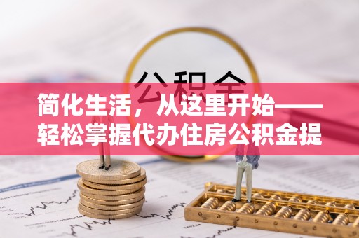 龙圩简化生活，从这里开始——轻松掌握代办住房公积金提取全流程