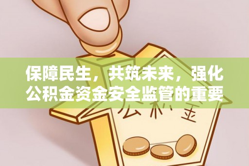 龙圩保障民生，共筑未来，强化公积金资金安全监管的重要性