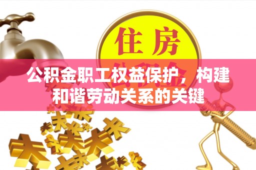 龙圩公积金职工权益保护，构建和谐劳动关系的关键