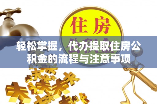 龙圩轻松掌握，代办提取住房公积金的流程与注意事项