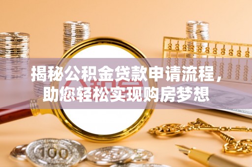 龙圩揭秘公积金贷款申请流程，助您轻松实现购房梦想