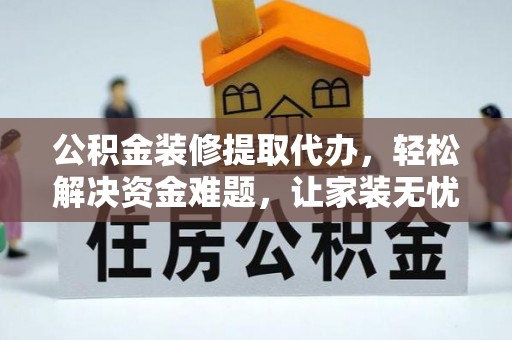 龙圩公积金装修提取代办，轻松解决资金难题，让家装无忧