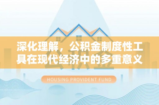 龙圩深化理解，公积金制度性工具在现代经济中的多重意义
