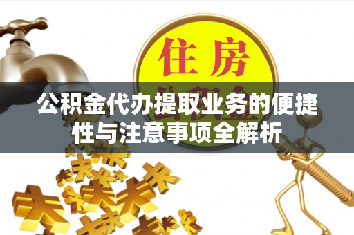 龙圩公积金代办提取业务的便捷性与注意事项全解析