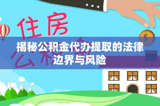 龙圩揭秘公积金代办提取的法律边界与风险