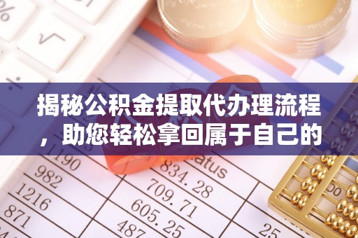 龙圩揭秘公积金提取代办理流程，助您轻松拿回属于自己的钱