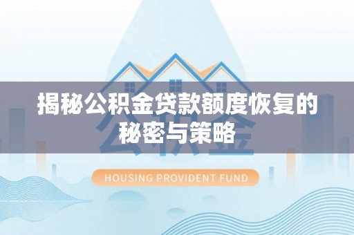 龙圩揭秘公积金贷款额度恢复的秘密与策略