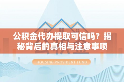 龙圩公积金代办提取可信吗？揭秘背后的真相与注意事项