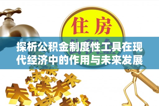 龙圩探析公积金制度性工具在现代经济中的作用与未来发展趋势