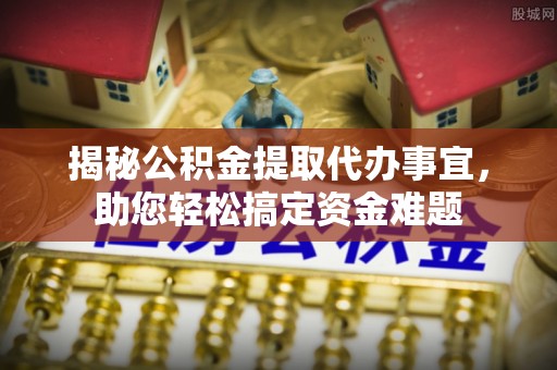 龙圩揭秘公积金提取代办事宜，助您轻松搞定资金难题