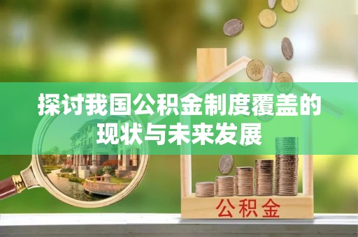 龙圩探讨我国公积金制度覆盖的现状与未来发展