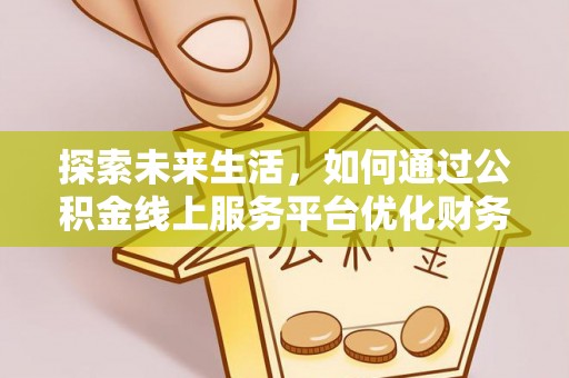 龙圩探索未来生活，如何通过公积金线上服务平台优化财务管理