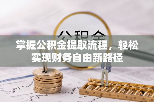 龙圩掌握公积金提取流程，轻松实现财务自由新路径