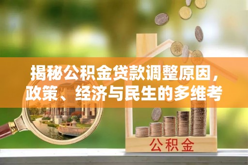 龙圩揭秘公积金贷款调整原因，政策、经济与民生的多维考量