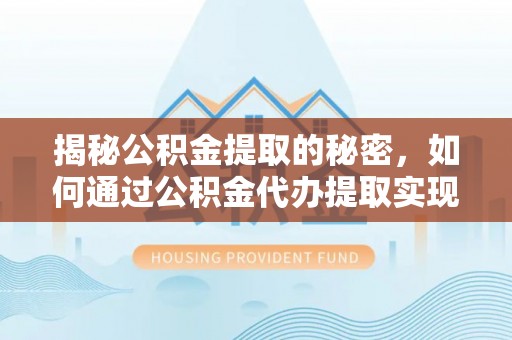 龙圩揭秘公积金提取的秘密，如何通过公积金代办提取实现财务自由
