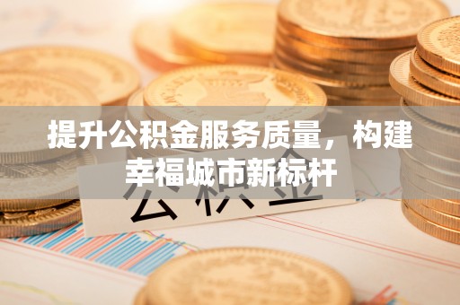 龙圩提升公积金服务质量，构建幸福城市新标杆