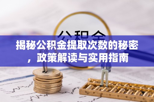 龙圩揭秘公积金提取次数的秘密，政策解读与实用指南