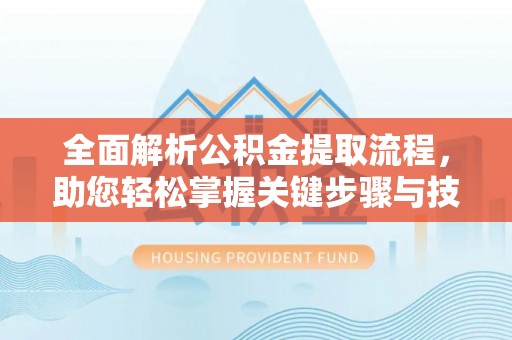 龙圩全面解析公积金提取流程，助您轻松掌握关键步骤与技巧