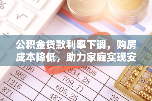 龙圩公积金贷款利率下调，购房成本降低，助力家庭实现安居梦
