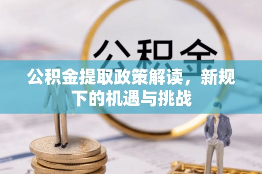 龙圩公积金提取政策解读，新规下的机遇与挑战