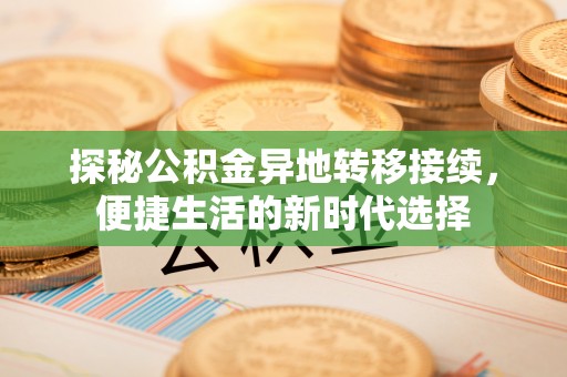 龙圩探秘公积金异地转移接续，便捷生活的新时代选择