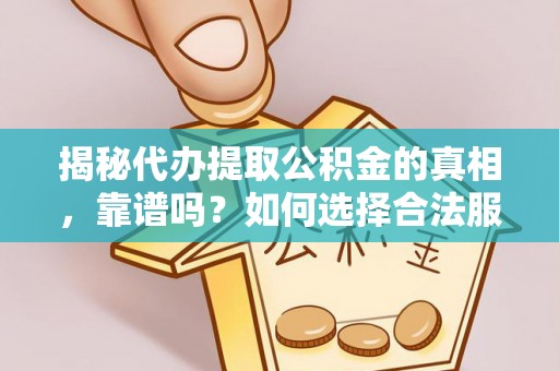 龙圩揭秘代办提取公积金的真相，靠谱吗？如何选择合法服务？