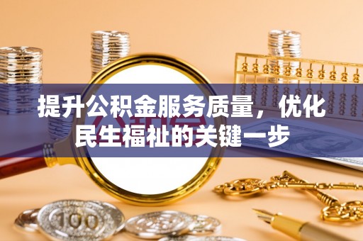 龙圩提升公积金服务质量，优化民生福祉的关键一步