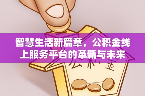 龙圩智慧生活新篇章，公积金线上服务平台的革新与未来