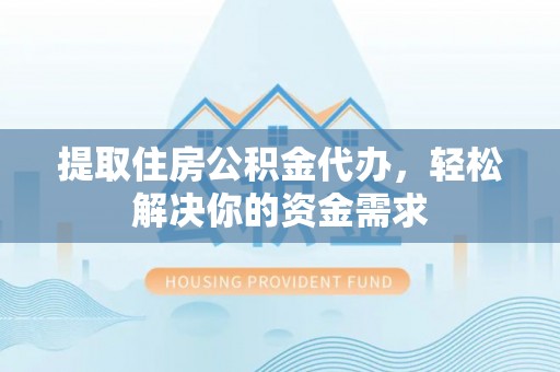 龙圩提取住房公积金代办，轻松解决你的资金需求