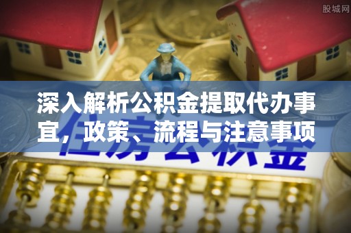 龙圩深入解析公积金提取代办事宜，政策、流程与注意事项全攻略