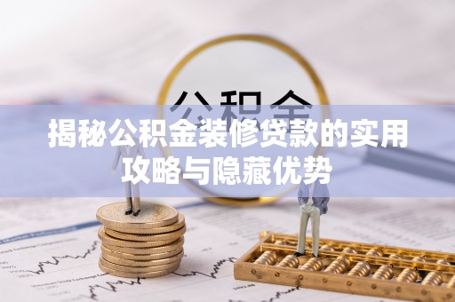 龙圩揭秘公积金装修贷款的实用攻略与隐藏优势