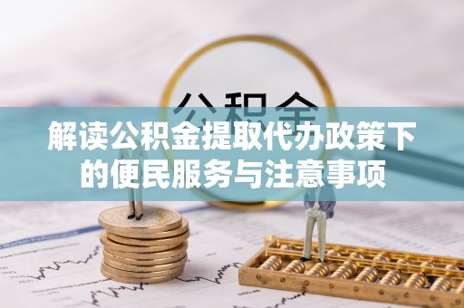 龙圩解读公积金提取代办政策下的便民服务与注意事项