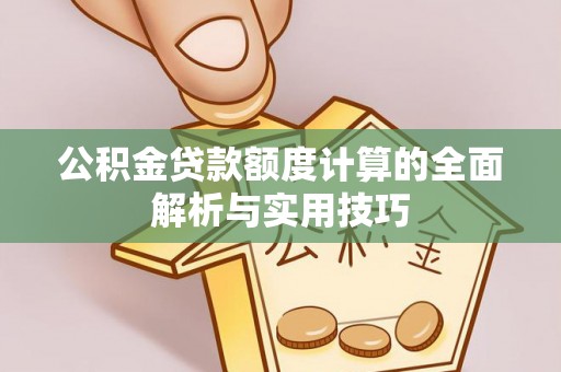 龙圩公积金贷款额度计算的全面解析与实用技巧
