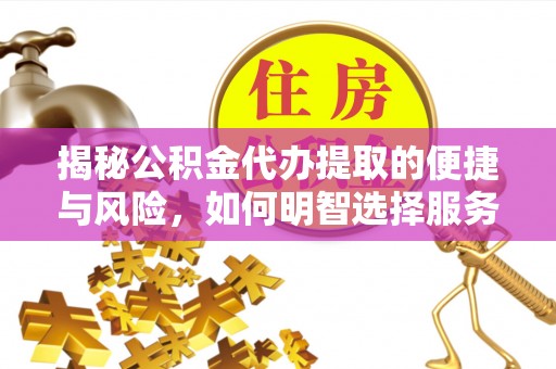 龙圩揭秘公积金代办提取的便捷与风险，如何明智选择服务？