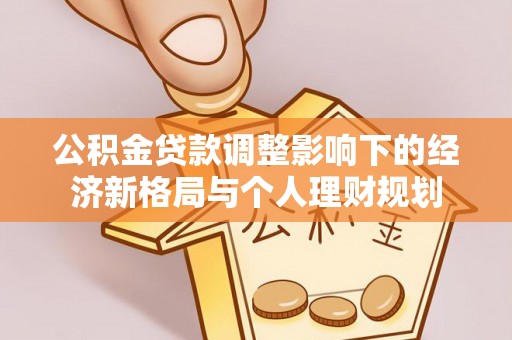 龙圩公积金贷款调整影响下的经济新格局与个人理财规划