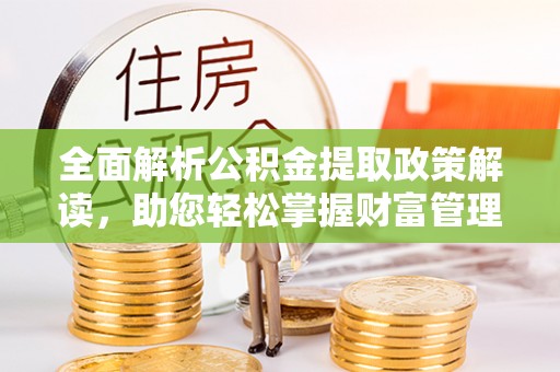 龙圩全面解析公积金提取政策解读，助您轻松掌握财富管理新方向