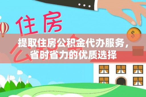 龙圩提取住房公积金代办服务，省时省力的优质选择