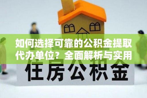 龙圩如何选择可靠的公积金提取代办单位？全面解析与实用指南